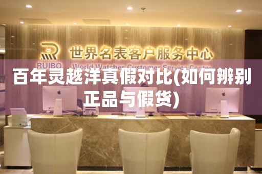 百年靈越洋真假對比(如何辨別正品與假貨)