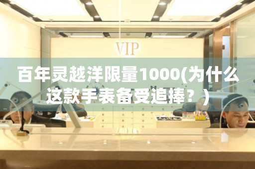 百年靈越洋限量1000(為什么這款手表備受追捧？)