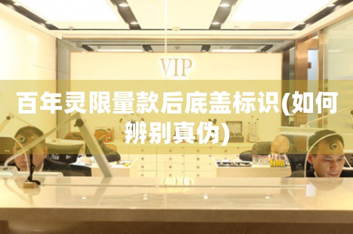 百年靈限量款后底蓋標(biāo)識(shí)(如何辨別真?zhèn)?