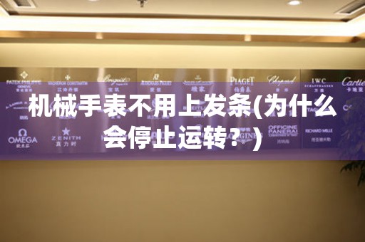 機(jī)械手表不用上發(fā)條(為什么會(huì)停止運(yùn)轉(zhuǎn)？)
