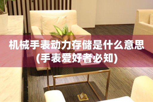 機(jī)械手表動(dòng)力存儲(chǔ)是什么意思(手表愛(ài)好者必知)