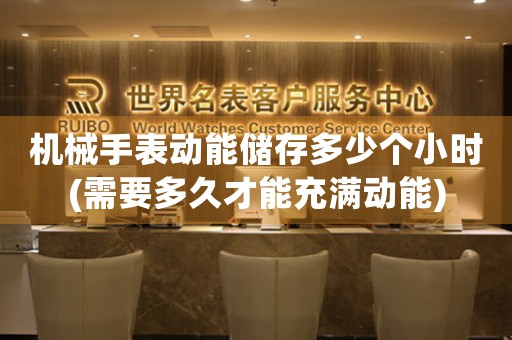 機(jī)械手表動(dòng)能儲(chǔ)存多少個(gè)小時(shí)(需要多久才能充滿動(dòng)能)