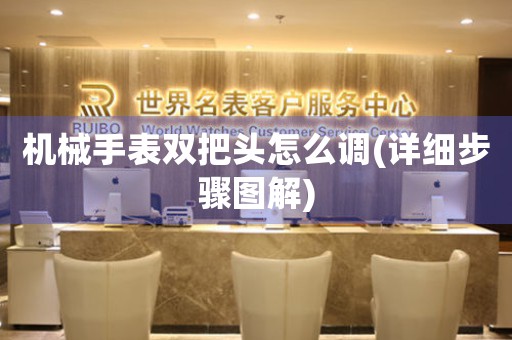 機(jī)械手表雙把頭怎么調(diào)(詳細(xì)步驟圖解)