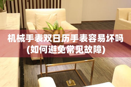 機(jī)械手表雙日歷手表容易壞嗎(如何避免常見(jiàn)故障)