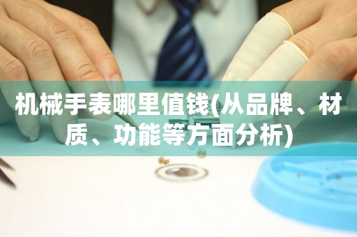 機(jī)械手表哪里值錢(從品牌、材質(zhì)、功能等方面分析)