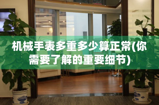 機(jī)械手表多重多少算正常(你需要了解的重要細(xì)節(jié))
