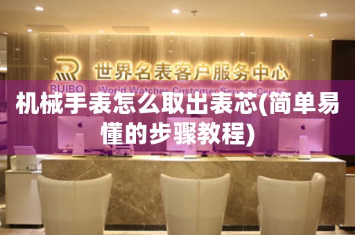 機(jī)械手表怎么取出表芯(簡(jiǎn)單易懂的步驟教程)