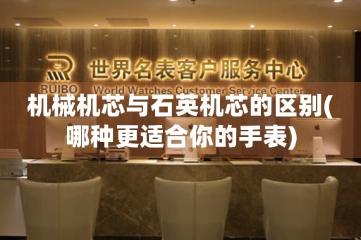 機(jī)械機(jī)芯與石英機(jī)芯的區(qū)別(哪種更適合你的手表)