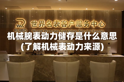 機(jī)械腕表動(dòng)力儲(chǔ)存是什么意思(了解機(jī)械表動(dòng)力來(lái)源)