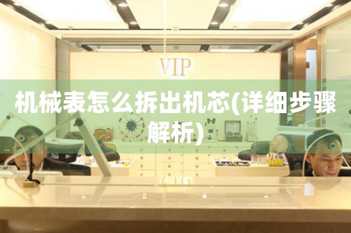 機械表怎么拆出機芯(詳細(xì)步驟解析)