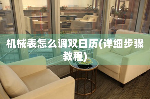 機械表怎么調(diào)雙日歷(詳細(xì)步驟教程)
