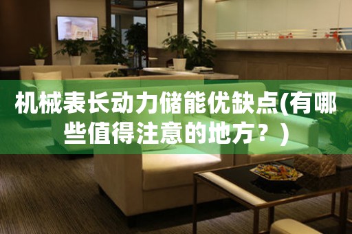 機械表長動力儲能優(yōu)缺點(有哪些值得注意的地方？)