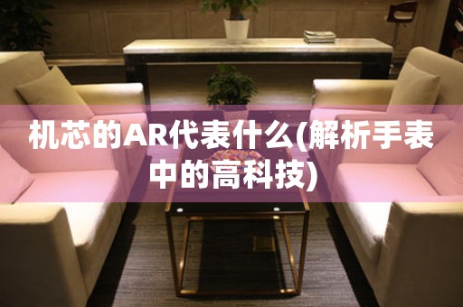 機芯的AR代表什么(解析手表中的高科技)