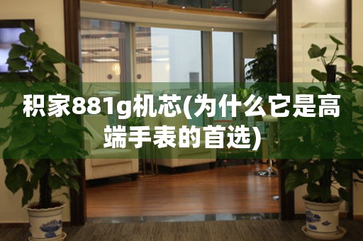 積家881g機(jī)芯(為什么它是高端手表的首選)