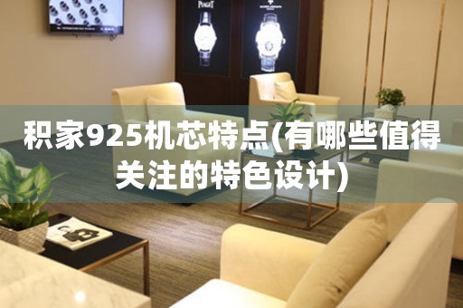 積家925機(jī)芯特點(diǎn)(有哪些值得關(guān)注的特色設(shè)計(jì))