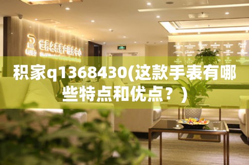 積家q1368430(這款手表有哪些特點(diǎn)和優(yōu)點(diǎn)？)