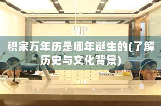 積家萬年歷是哪年誕生的(了解歷史與文化背景)