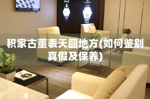 積家古董表天圓地方(如何鑒別真假及保養(yǎng))