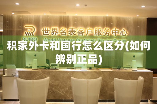 積家外卡和國行怎么區(qū)分(如何辨別正品)
