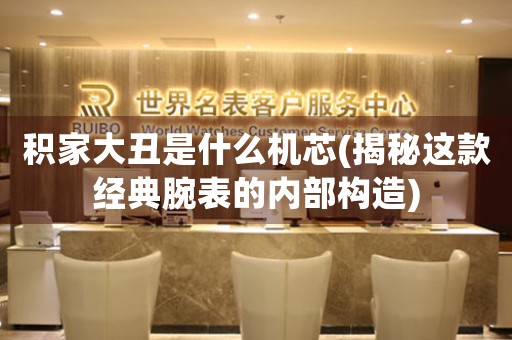 積家大丑是什么機芯(揭秘這款經(jīng)典腕表的內(nèi)部構(gòu)造)
