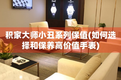 積家大師小丑系列保值(如何選擇和保養(yǎng)高價(jià)值手表)