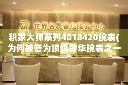 積家大師系列4018420腕表(為何被譽(yù)為頂級(jí)奢華腕表之一)