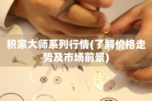 積家大師系列行情(了解價(jià)格走勢(shì)及市場(chǎng)前景)