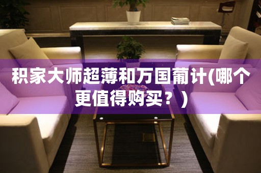 積家大師超薄和萬國葡計(jì)(哪個(gè)更值得購買？)