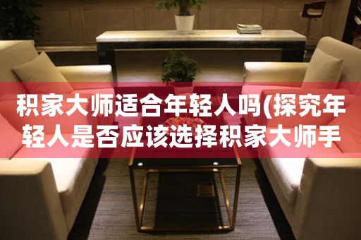 積家大師適合年輕人嗎(探究年輕人是否應(yīng)該選擇積家大師手表)