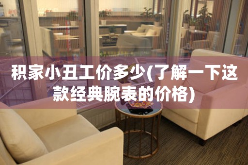 積家小丑工價(jià)多少(了解一下這款經(jīng)典腕表的價(jià)格)
