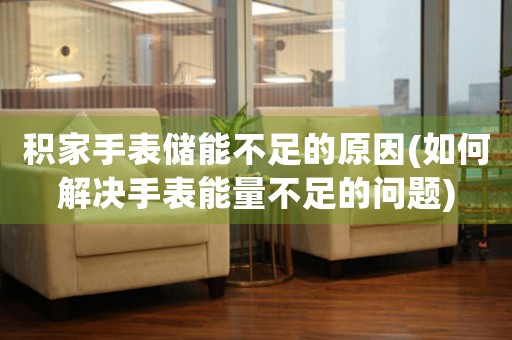 積家手表儲能不足的原因(如何解決手表能量不足的問題)