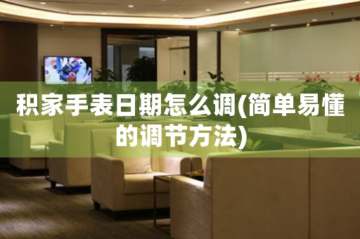 積家手表日期怎么調(簡單易懂的調節(jié)方法)
