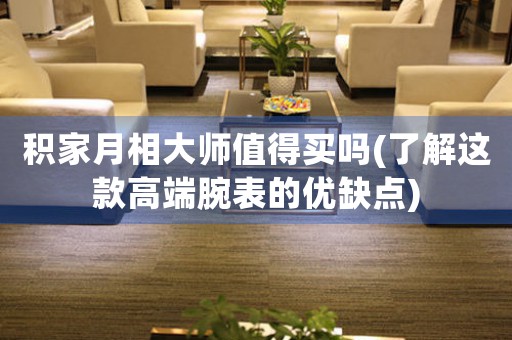 積家月相大師值得買嗎(了解這款高端腕表的優(yōu)缺點)