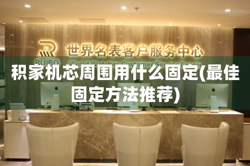 積家機(jī)芯周圍用什么固定(最佳固定方法推薦)