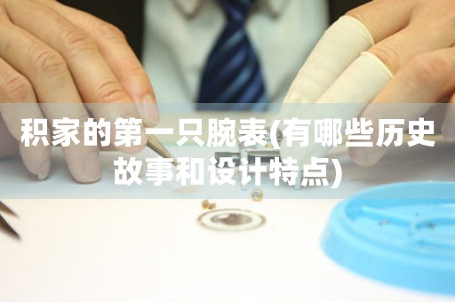 積家的第一只腕表(有哪些歷史故事和設(shè)計(jì)特點(diǎn))