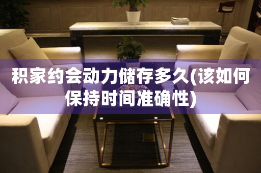 積家約會動力儲存多久(該如何保持時(shí)間準(zhǔn)確性)