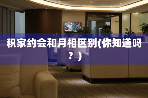 積家約會和月相區(qū)別(你知道嗎？)