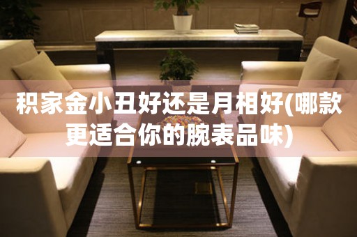 積家金小丑好還是月相好(哪款更適合你的腕表品味)