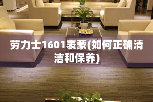 勞力士1601表蒙(如何正確清潔和保養(yǎng))