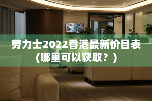 勞力士2022香港最新價(jià)目表(哪里可以獲?。?