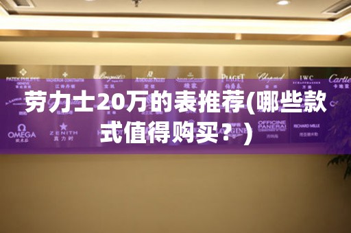 勞力士20萬(wàn)的表推薦(哪些款式值得購(gòu)買？)