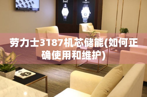 勞力士3187機(jī)芯儲(chǔ)能(如何正確使用和維護(hù))