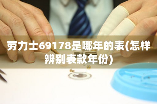 勞力士69178是哪年的表(怎樣辨別表款年份)
