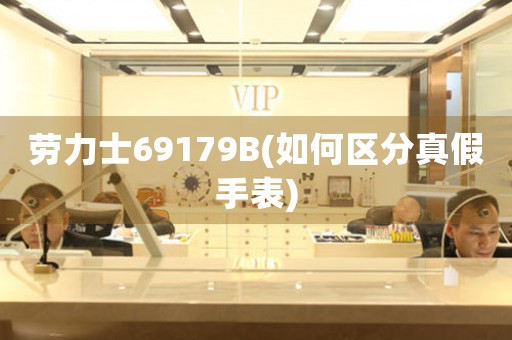 勞力士69179B(如何區(qū)分真假手表)