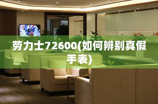 勞力士72600(如何辨別真假手表)