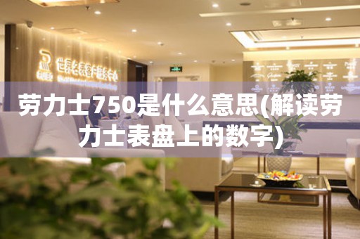 勞力士750是什么意思(解讀勞力士表盤上的數(shù)字)