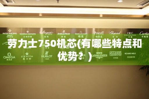 勞力士750機(jī)芯(有哪些特點(diǎn)和優(yōu)勢(shì)？)