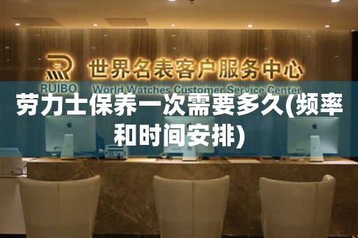 勞力士保養(yǎng)一次需要多久(頻率和時(shí)間安排)