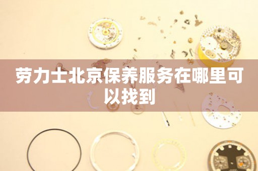 勞力士北京保養(yǎng)服務在哪里可以找到