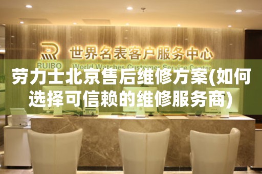 勞力士北京售后維修方案(如何選擇可信賴的維修服務商)